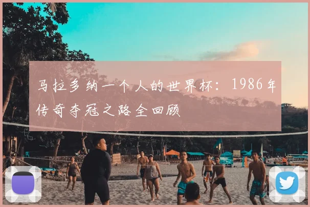 马拉多纳一个人的世界杯：1986年传奇夺冠之路全回顾