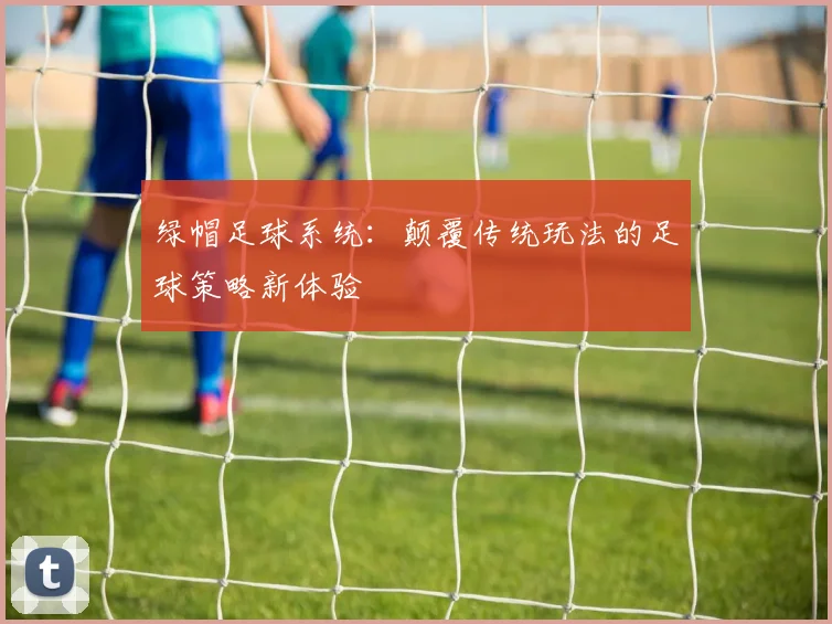 绿帽足球系统：颠覆传统玩法的足球策略新体验