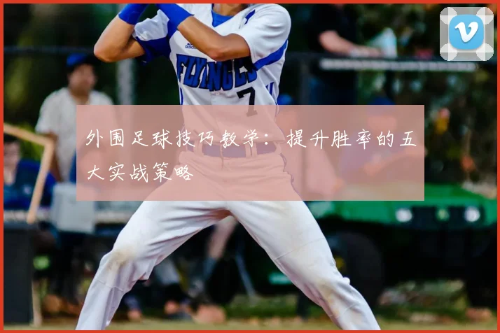 外围足球技巧教学：提升胜率的五大实战策略