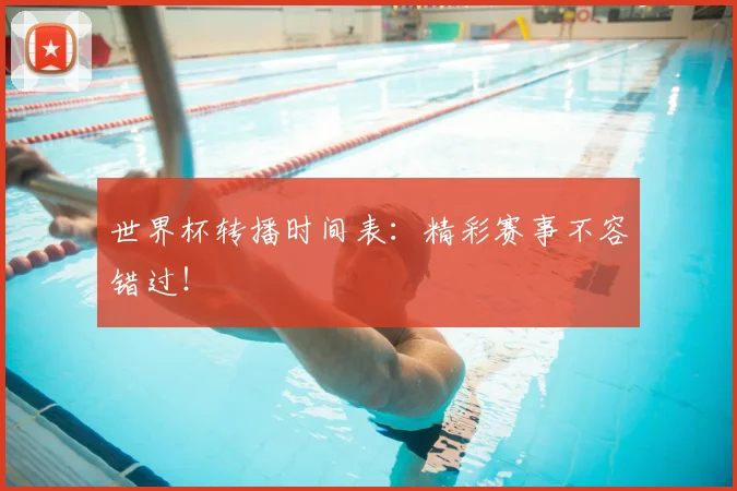 世界杯转播时间表:精彩赛事不容错过!