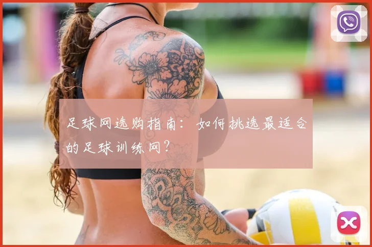 足球网选购指南：如何挑选最适合的足球训练网？