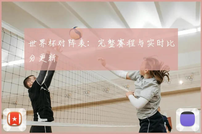 世界杯对阵表：完整赛程与实时比分更新