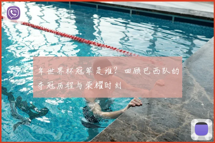 年世界杯冠军是谁？回顾巴西队的夺冠历程与荣耀时刻