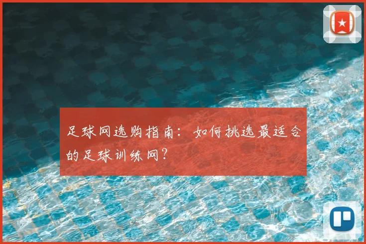 足球网选购指南：如何挑选最适合的足球训练网？