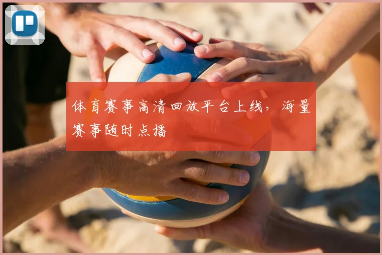 体育赛事高清回放平台上线,海量赛事随时点播